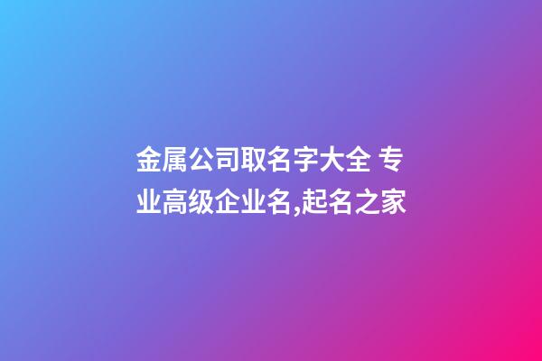 金属公司取名字大全 专业高级企业名,起名之家